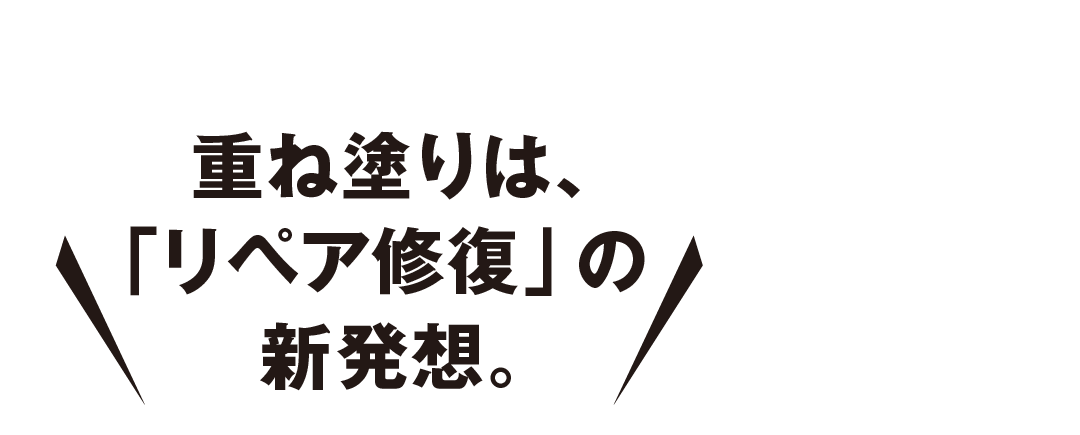 重ね塗りは、「リペア修復」の新発想。