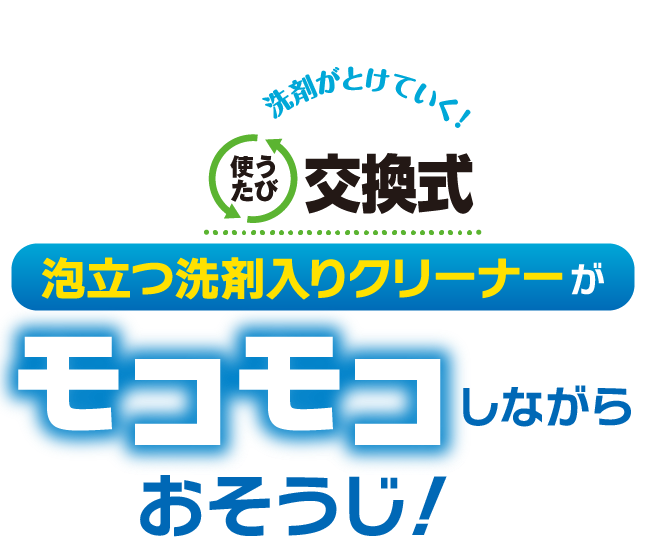 新登場 使うたび交換式泡立つ洗剤入りクリーナーがモコモコしながらおそうじ！